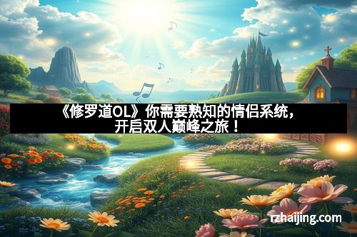 《修罗道OL》你需要熟知的情侣系统,开启双人巅峰之旅! 《修罗道OL》你需要熟知的情侣系统,开启双人巅峰之旅!